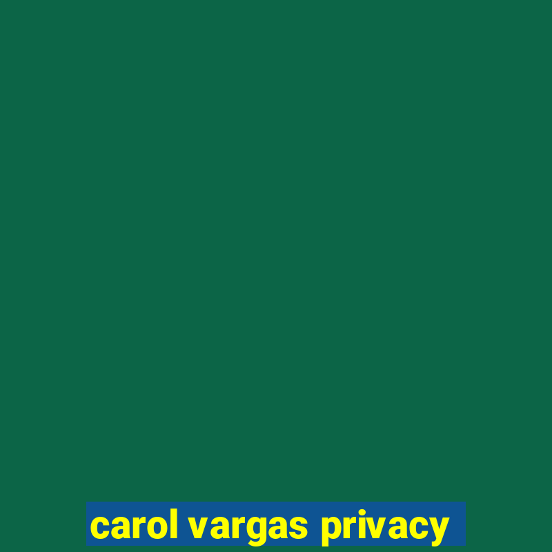 carol vargas privacy